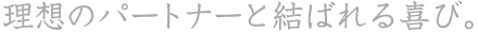 理想のパートナーと結ばれる喜び。